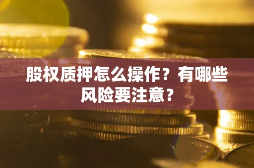 北京股权质押怎么操作？有哪些风险要注意？