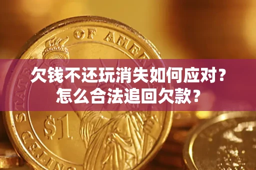 北京欠钱不还玩消失如何应对？怎么合法追回欠款？