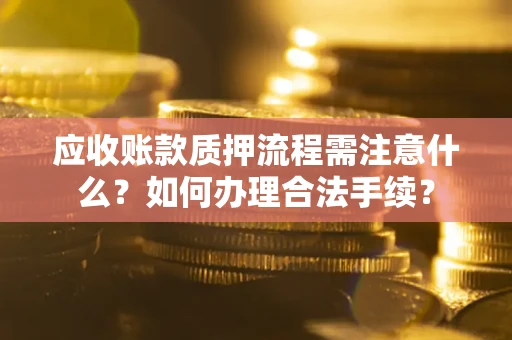 北京应收账款质押流程需注意什么？如何办理合法手续？