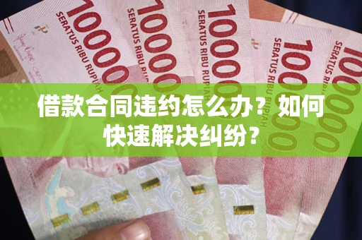 北京借款合同违约怎么办？如何快速解决纠纷？