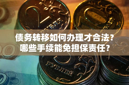 北京债务转移如何办理才合法？哪些手续能免担保责任？
