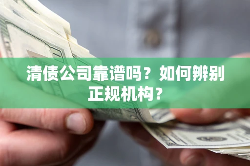 北京清债公司靠谱吗？如何辨别正规机构？