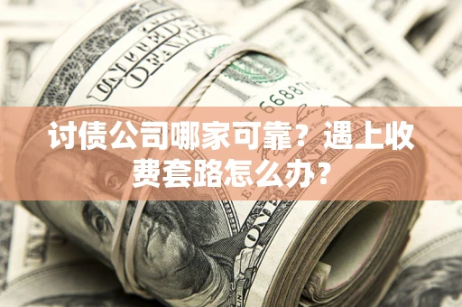 北京讨债公司哪家可靠？遇上收费套路怎么办？