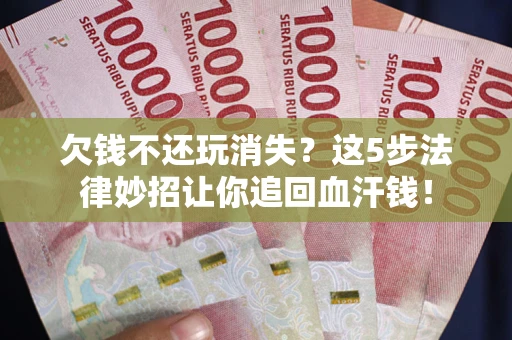 北京欠钱不还玩消失？这5步法律妙招让你追回血汗钱！