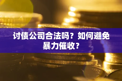 北京讨债公司合法吗？如何避免暴力催收？