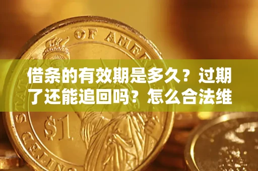 北京借条的有效期是多久？过期了还能追回吗？怎么合法维权？