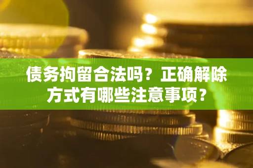 北京债务拘留合法吗？正确解除方式有哪些注意事项？