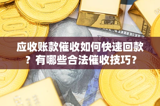 北京应收账款催收如何快速回款？有哪些合法催收技巧？