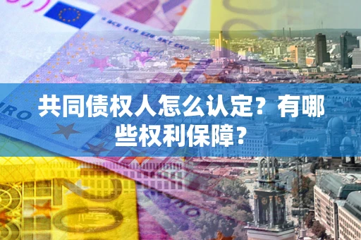 北京共同债权人怎么认定？有哪些权利保障？