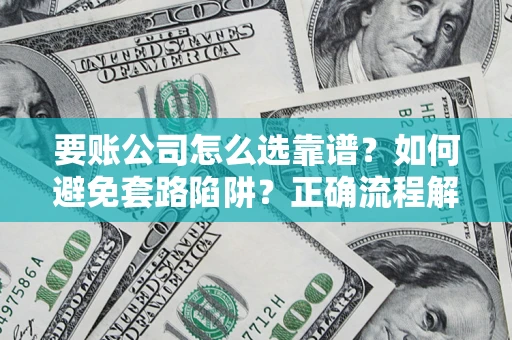北京要账公司怎么选靠谱？如何避免套路陷阱？正确流程解析