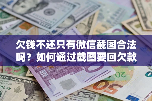 北京欠钱不还只有微信截图合法吗？如何通过截图要回欠款？