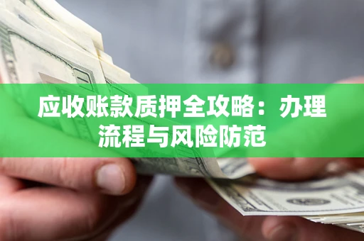 北京应收账款质押全攻略：办理流程与风险防范