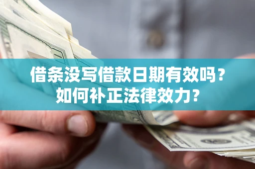 北京借条没写借款日期有效吗？如何补正法律效力？