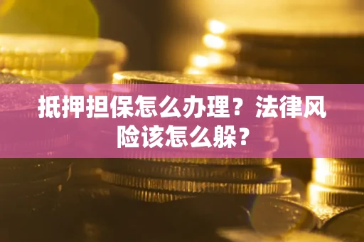 北京抵押担保怎么办理？法律风险该怎么躲？