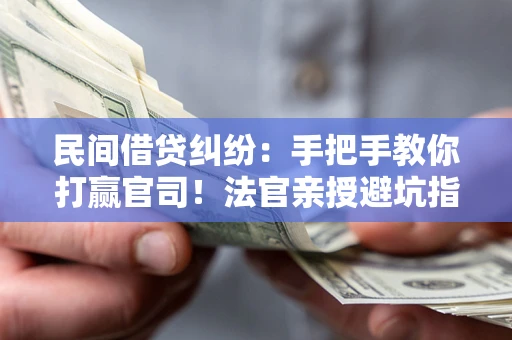 北京民间借贷纠纷：手把手教你打赢官司！法官亲授避坑指南