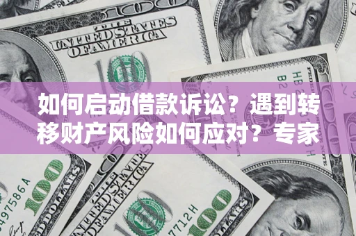 北京如何启动借款诉讼？遇到转移财产风险如何应对？专家解局支招