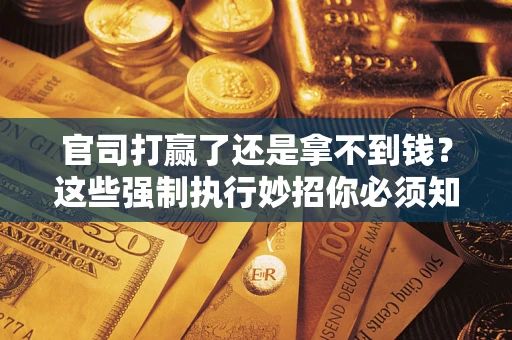 北京官司打赢了还是拿不到钱？这些强制执行妙招你必须知道