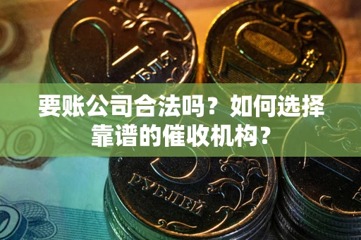 北京要账公司合法吗？如何选择靠谱的催收机构？