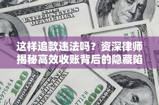 北京这样追款违法吗？资深律师揭秘高效收账背后的隐藏陷阱