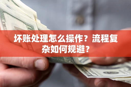 北京坏账处理怎么操作？流程复杂如何规避？