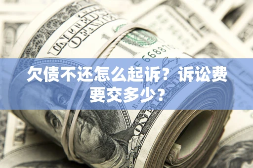 北京欠债不还怎么起诉？诉讼费要交多少？