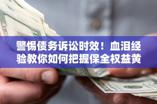 北京警惕债务诉讼时效！血泪经验教你如何把握保全权益黄金期