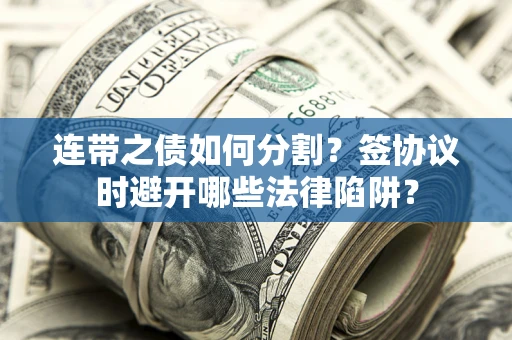 北京连带之债如何分割？签协议时避开哪些法律陷阱？