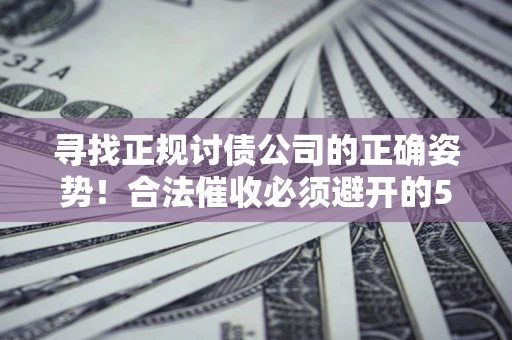 北京寻找正规讨债公司的正确姿势！合法催收必须避开的5大雷区
