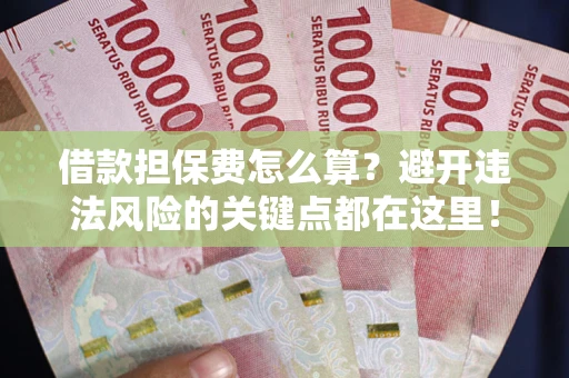 北京借款担保费怎么算？避开违法风险的关键点都在这里！