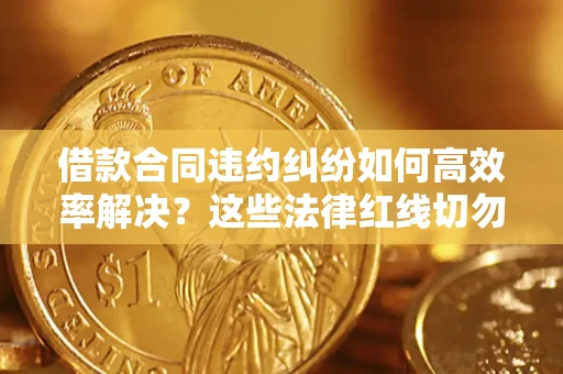 北京借款合同违约纠纷如何高效率解决？这些法律红线切勿触碰