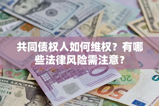 北京共同债权人如何维权？有哪些法律风险需注意？