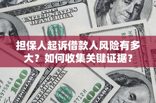 北京担保人起诉借款人风险有多大？如何收集关键证据？
