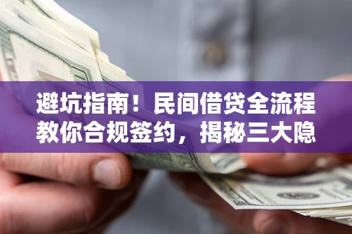 北京避坑指南！民间借贷全流程教你合规签约，揭秘三大隐形陷阱