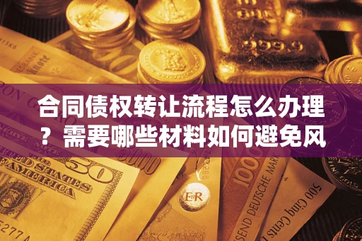 北京合同债权转让流程怎么办理？需要哪些材料如何避免风险？