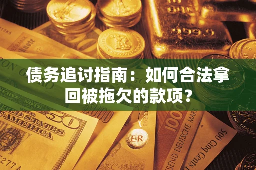 北京债务追讨指南：如何合法拿回被拖欠的款项？