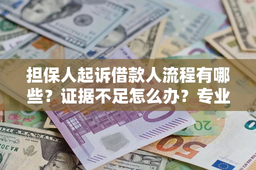 北京担保人起诉借款人流程有哪些？证据不足怎么办？专业律师解答