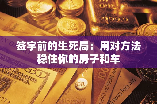 北京签字前的生死局：用对方法稳住你的房子和车