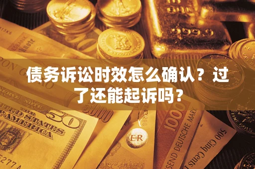 北京债务诉讼时效怎么确认？过了还能起诉吗？