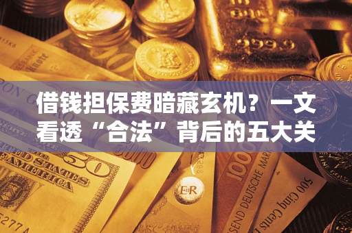 北京借钱担保费暗藏玄机？一文看透“合法”背后的五大关键陷阱