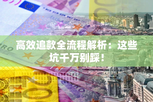 北京高效追款全流程解析：这些坑千万别踩！