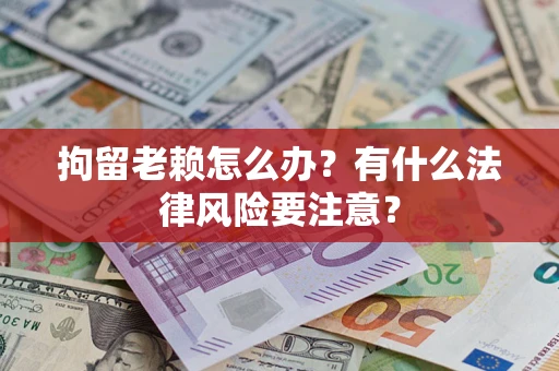 北京拘留老赖怎么办？有什么法律风险要注意？