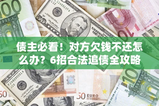 北京债主必看！对方欠钱不还怎么办？6招合法追债全攻略