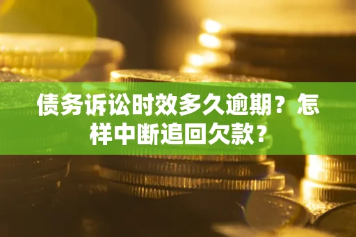 北京债务诉讼时效多久逾期？怎样中断追回欠款？