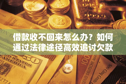 北京借款收不回来怎么办?如何通过法律途径高效追讨欠款? 北京借款收不回来怎么办?如何通过法律途径高效追讨欠款?