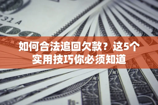 北京如何合法追回欠款？这5个实用技巧你必须知道