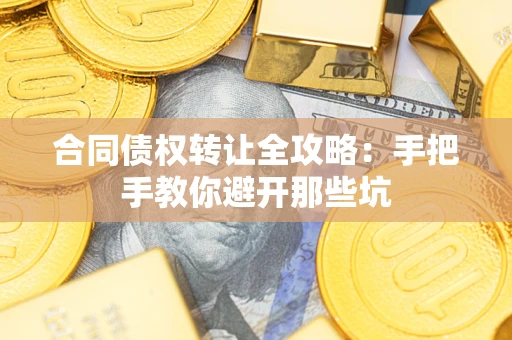 北京合同债权转让全攻略：手把手教你避开那些坑