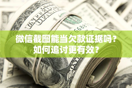 北京微信截图能当欠款证据吗？如何追讨更有效？