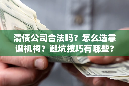 北京清债公司合法吗？怎么选靠谱机构？避坑技巧有哪些？