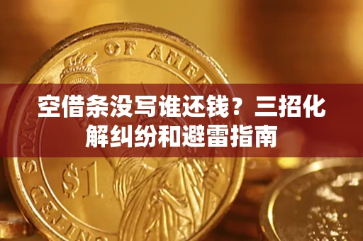 北京空借条没写谁还钱？三招化解纠纷和避雷指南
