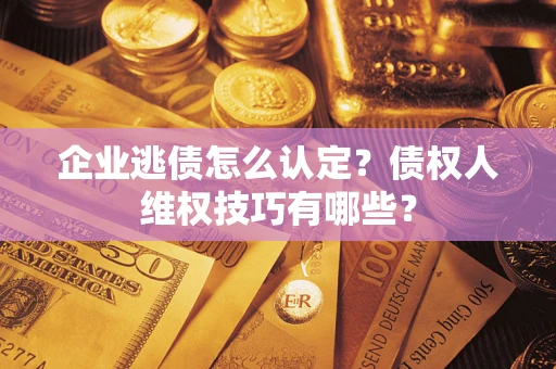 北京企业逃债怎么认定？债权人维权技巧有哪些？